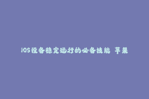iOS设备稳定运行的必备技能——苹果签名解析