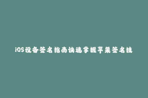 iOS设备签名指南快速掌握苹果签名技巧