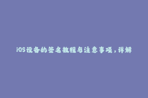 iOS设备的签名教程与注意事项，详解苹果证书签名方法