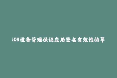 iOS设备管理保证应用签名有效性的苹果签名方法