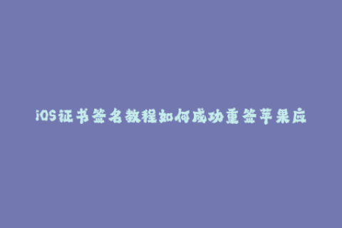 iOS证书签名教程如何成功重签苹果应用程序？