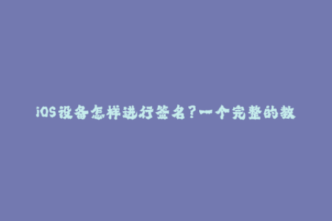 iOS设备怎样进行签名？一个完整的教程