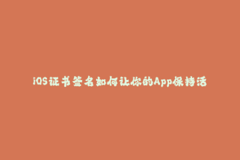 iOS证书签名如何让你的App保持活跃