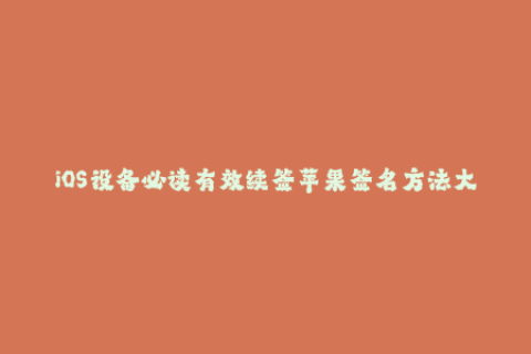 iOS设备必读有效续签苹果签名方法大揭秘