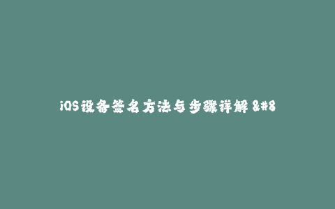 iOS设备签名方法与步骤详解 - 全面了解签名流程