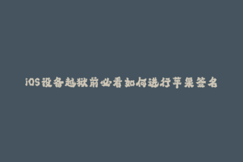 iOS设备越狱前必看如何进行苹果签名？