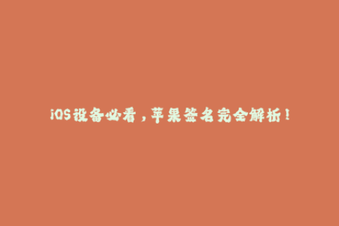 iOS设备必看，苹果签名完全解析！