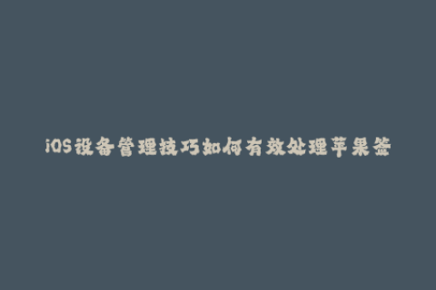 iOS设备管理技巧如何有效处理苹果签名问题