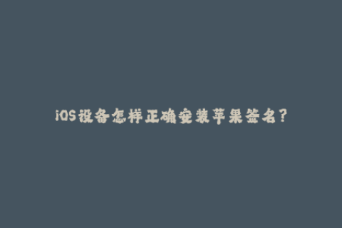 iOS设备怎样正确安装苹果签名？