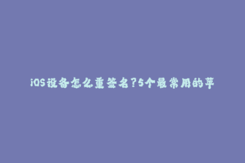 iOS设备怎么重签名？5个最常用的苹果签名方法！