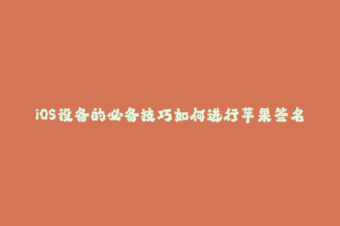 iOS设备的必备技巧如何进行苹果签名