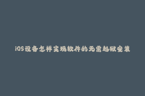 iOS设备怎样实现软件的无需越狱安装方法