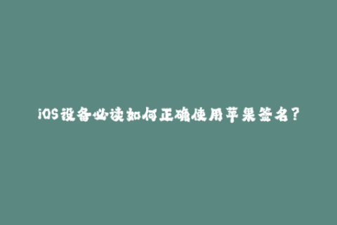 iOS设备必读如何正确使用苹果签名？