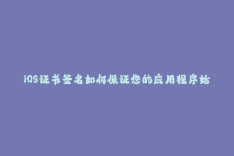 iOS证书签名如何保证您的应用程序始终可用？