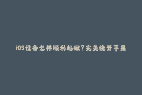 iOS设备怎样顺利越狱？完美绕开苹果签名！