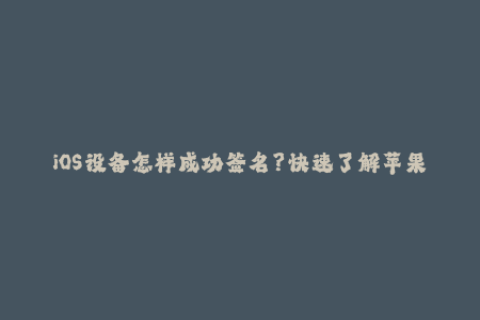 iOS设备怎样成功签名？快速了解苹果签名的技巧