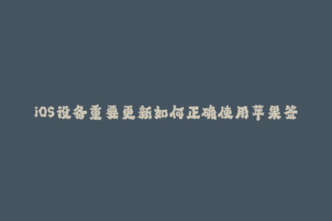 iOS设备重要更新如何正确使用苹果签名？