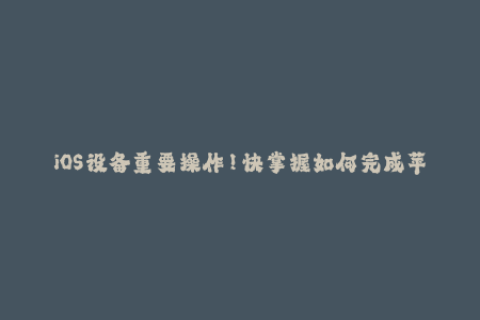 iOS设备重要操作！快掌握如何完成苹果签名！