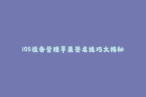 iOS设备管理苹果签名技巧大揭秘