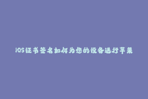 iOS证书签名如何为您的设备进行苹果签名？