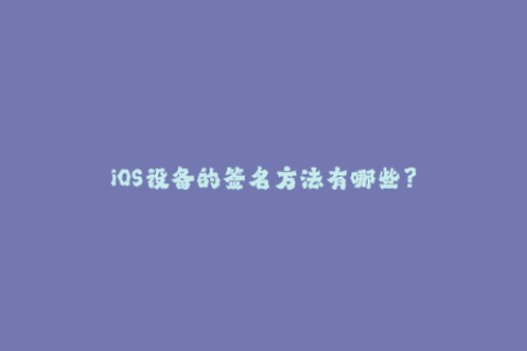 iOS设备的签名方法有哪些？