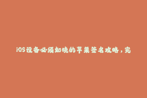 iOS设备必须知晓的苹果签名攻略，完美解决安装应用的难题