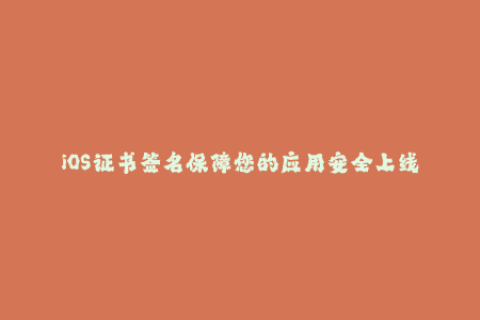 iOS证书签名保障您的应用安全上线