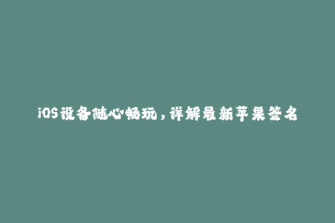iOS设备随心畅玩，详解最新苹果签名方法