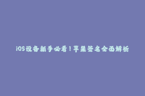 iOS设备新手必看！苹果签名全面解析