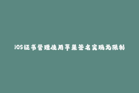 iOS证书管理使用苹果签名实现无限制安装任何应用