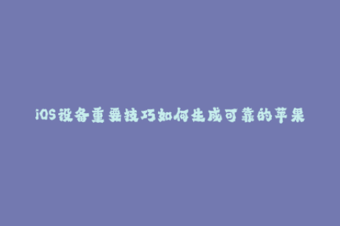 iOS设备重要技巧如何生成可靠的苹果签名？
