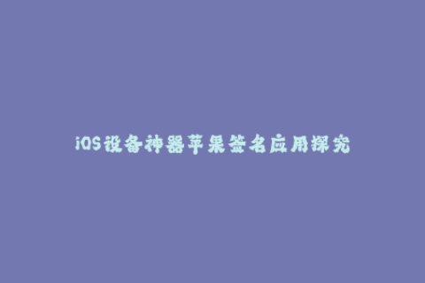 iOS设备神器苹果签名应用探究