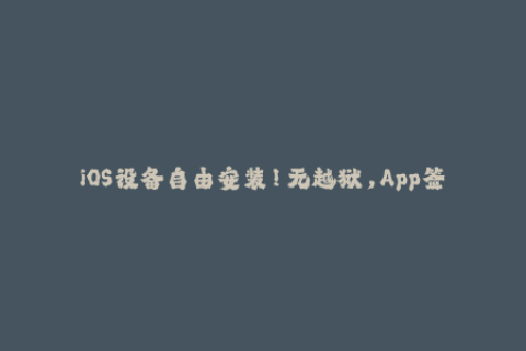 iOS设备自由安装！无越狱，App签名攻略大揭秘