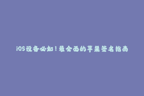 iOS设备必知！最全面的苹果签名指南