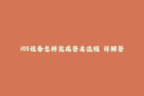 iOS设备怎样完成签名流程——详解签署苹果签名方法