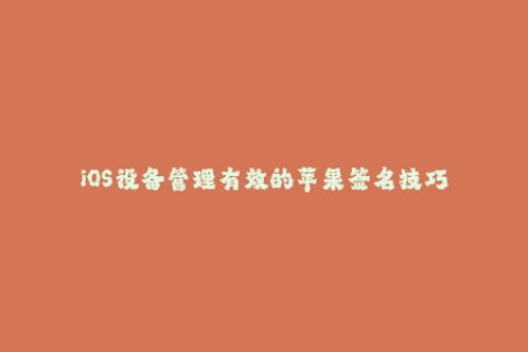 iOS设备管理有效的苹果签名技巧