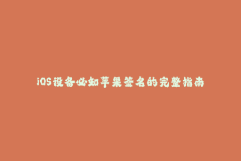 iOS设备必知苹果签名的完整指南