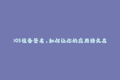 iOS设备签名，如何让你的应用持久在线？