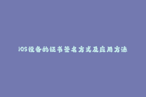 iOS设备的证书签名方式及应用方法