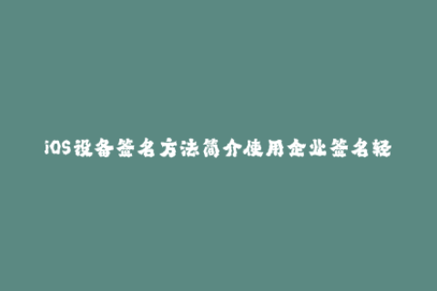 iOS设备签名方法简介使用企业签名轻松安装应用