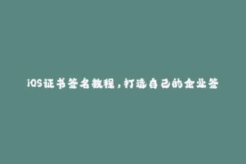 iOS证书签名教程，打造自己的企业签名，走向成功之路