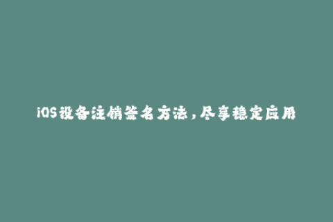 iOS设备注销签名方法，尽享稳定应用程序余温