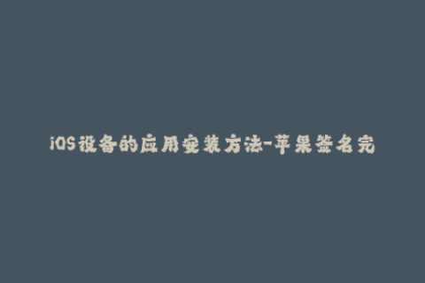 iOS设备的应用安装方法-苹果签名完全指南