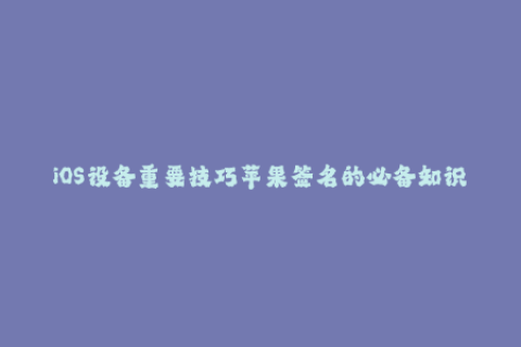 iOS设备重要技巧苹果签名的必备知识