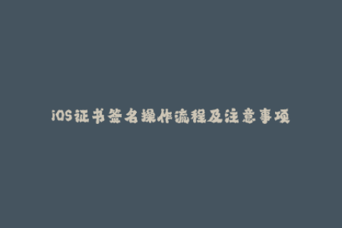 iOS证书签名操作流程及注意事项