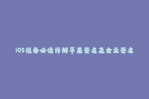 iOS设备必读详解苹果签名及企业签名方法
