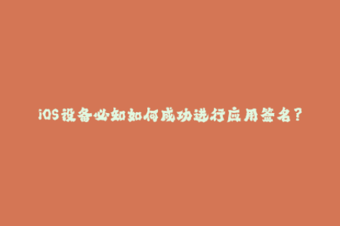 iOS设备必知如何成功进行应用签名？
