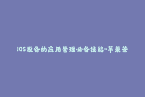 iOS设备的应用管理必备技能-苹果签名详解