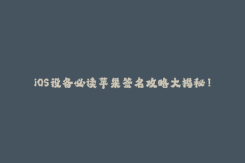 iOS设备必读苹果签名攻略大揭秘！