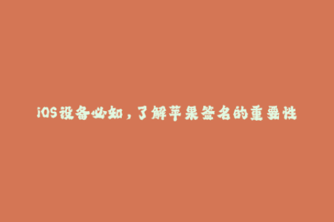 iOS设备必知，了解苹果签名的重要性